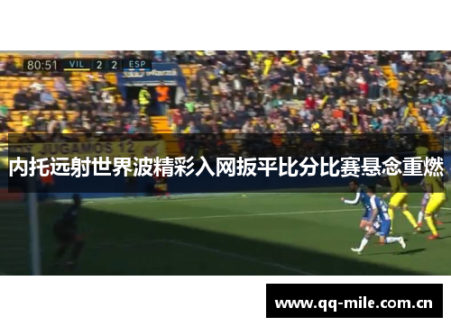 内托远射世界波精彩入网扳平比分比赛悬念重燃 内托远射世界波精彩入网扳平比分比赛悬念重燃
