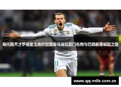 桑托斯天才罗德里戈高价加盟皇马背后豪门布局与巴西新星崛起之路 桑托斯天才罗德里戈高价加盟皇马背后豪门布局与巴西新星崛起之路